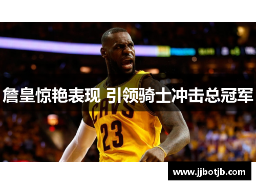 詹皇惊艳表现 引领骑士冲击总冠军