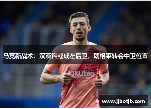 马竞新战术：汉茨科或成左后卫，朗格莱转会中卫位置